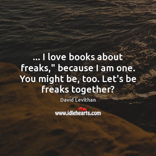 … I love books about freaks,” because I am one. You might be, David Levithan Picture Quote