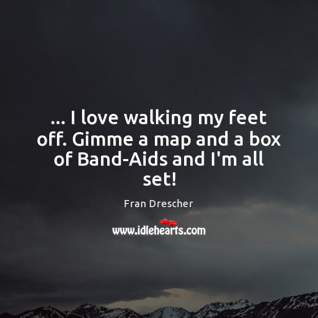… I love walking my feet off. Gimme a map and a box of Band-Aids and I’m all set! Fran Drescher Picture Quote