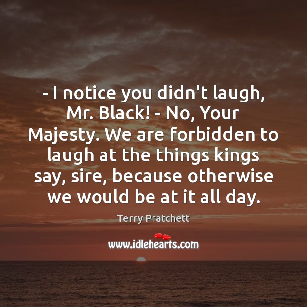 – I notice you didn’t laugh, Mr. Black! – No, Your Majesty. We Terry Pratchett Picture Quote
