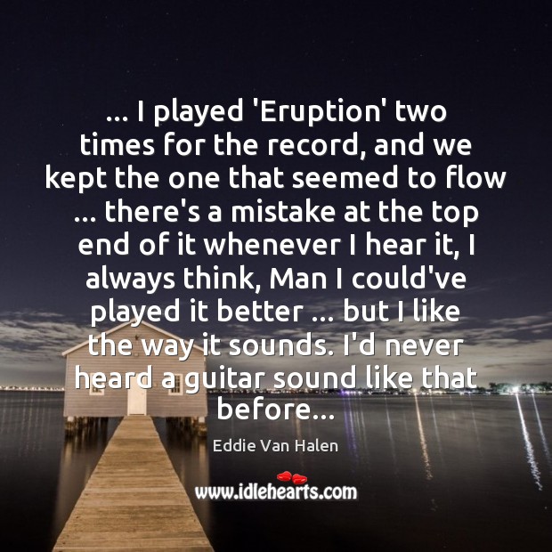 … I played ‘Eruption’ two times for the record, and we kept the Eddie Van Halen Picture Quote