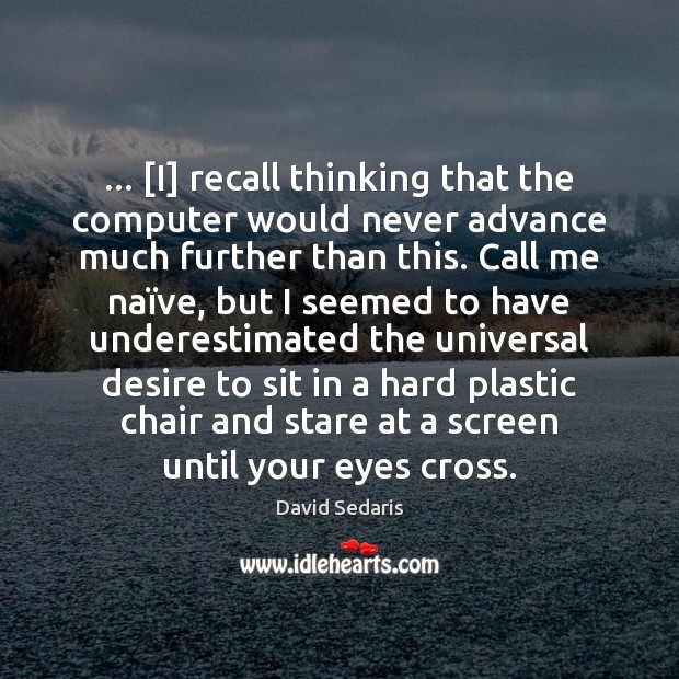 … [I] recall thinking that the computer would never advance much further than David Sedaris Picture Quote
