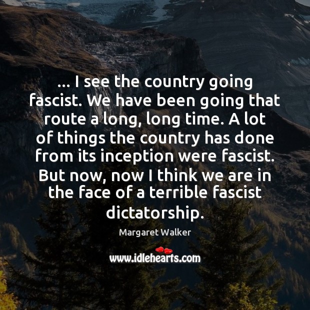 … I see the country going fascist. We have been going that route Margaret Walker Picture Quote