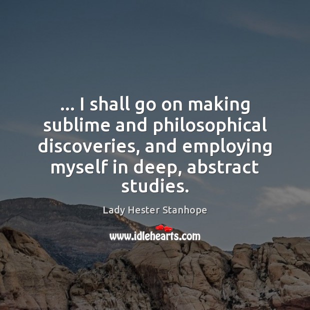 … I shall go on making sublime and philosophical discoveries, and employing myself Image