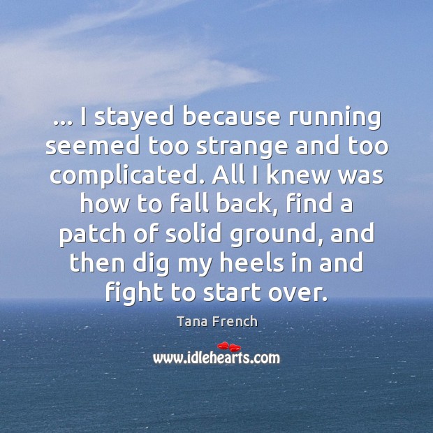… I stayed because running seemed too strange and too complicated. All I Tana French Picture Quote