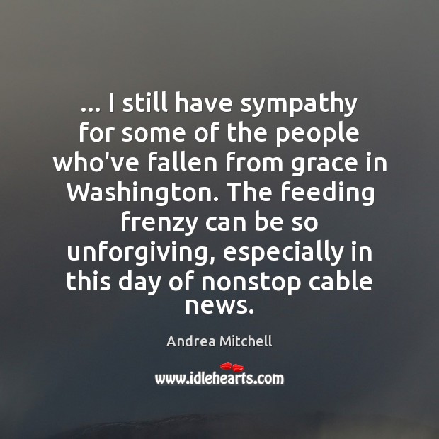 … I still have sympathy for some of the people who’ve fallen from Andrea Mitchell Picture Quote
