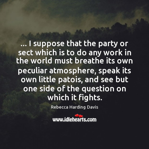 … I suppose that the party or sect which is to do any Rebecca Harding Davis Picture Quote