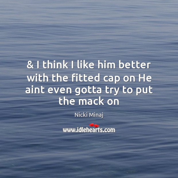 & I think I like him better with the fitted cap on He Nicki Minaj Picture Quote