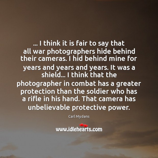 … I think it is fair to say that all war photographers hide 