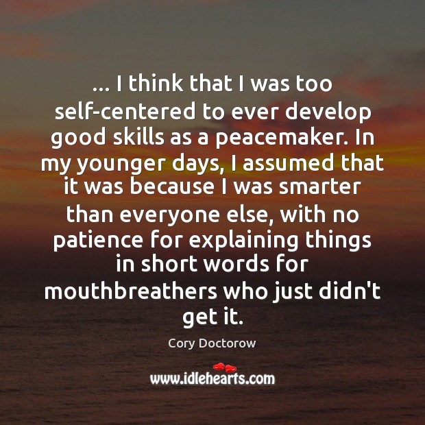 … I think that I was too self-centered to ever develop good skills Cory Doctorow Picture Quote