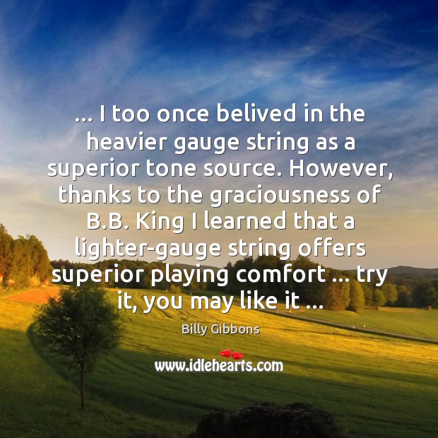 … I too once belived in the heavier gauge string as a superior Billy Gibbons Picture Quote
