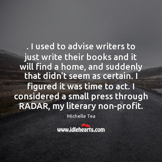 . I used to advise writers to just write their books and it Michelle Tea Picture Quote