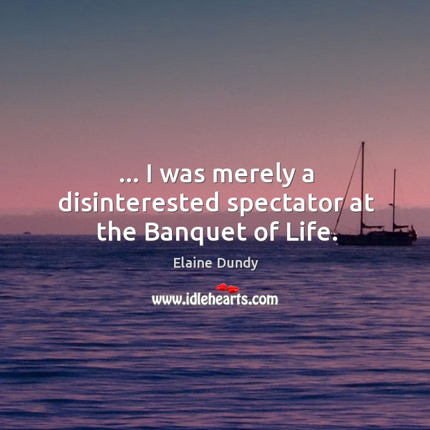 … I was merely a disinterested spectator at the Banquet of Life. Elaine Dundy Picture Quote