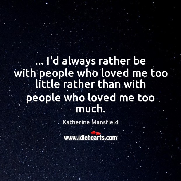 … I’d always rather be with people who loved me too little rather Katherine Mansfield Picture Quote