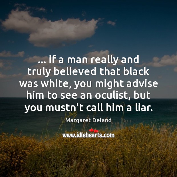 … if a man really and truly believed that black was white, you Margaret Deland Picture Quote