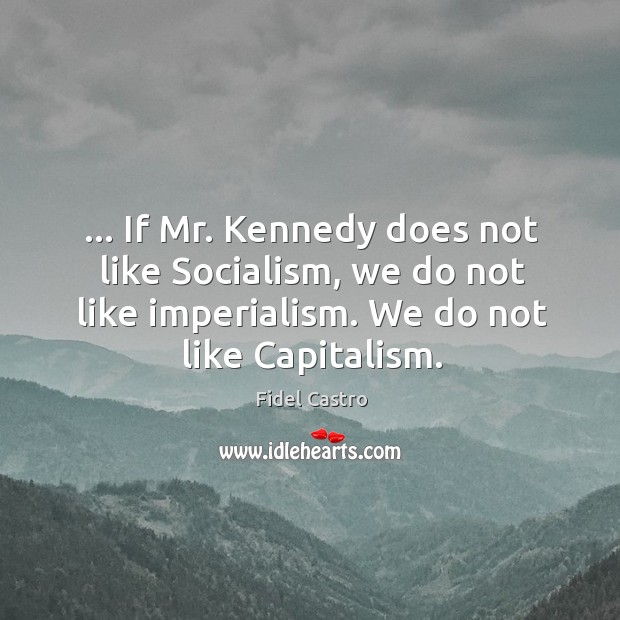 … If Mr. Kennedy does not like Socialism, we do not like imperialism. Fidel Castro Picture Quote