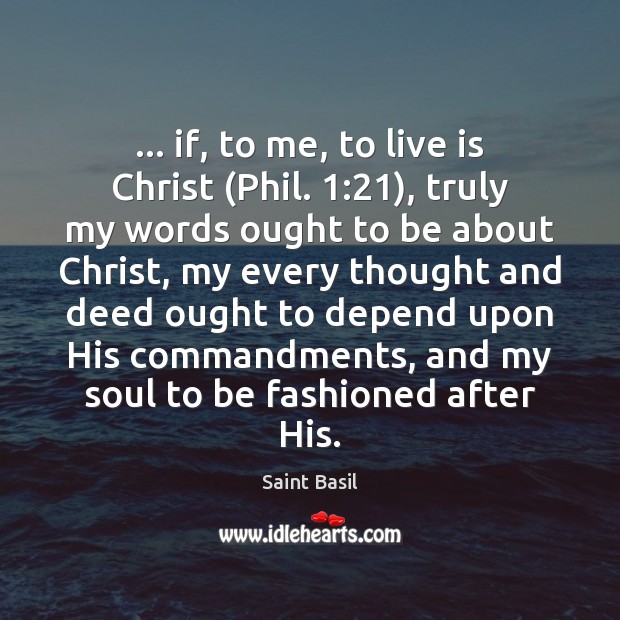 … if, to me, to live is Christ (Phil. 1:21), truly my words ought Saint Basil Picture Quote
