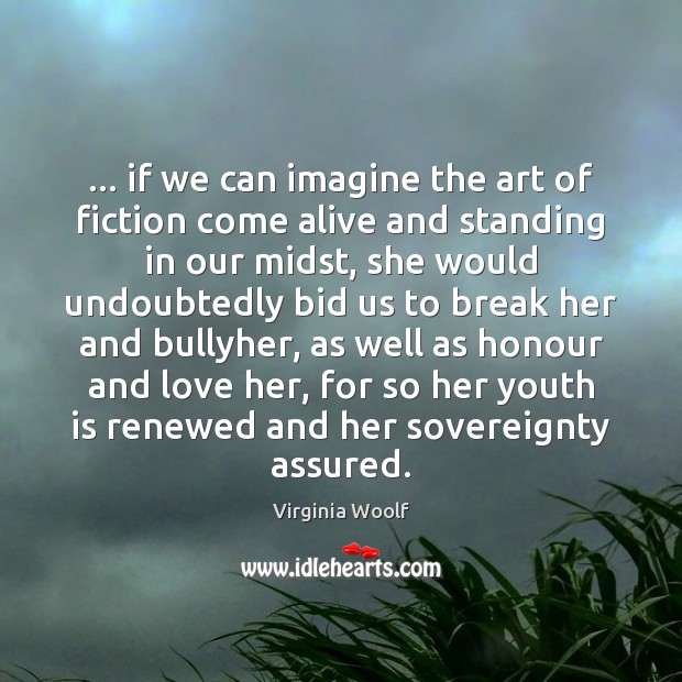 … if we can imagine the art of fiction come alive and standing Virginia Woolf Picture Quote
