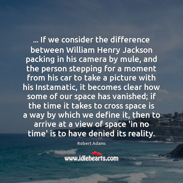 … If we consider the difference between William Henry Jackson packing in his Robert Adams Picture Quote