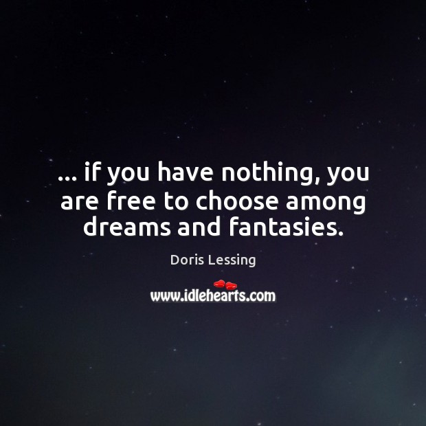 … if you have nothing, you are free to choose among dreams and fantasies. Doris Lessing Picture Quote