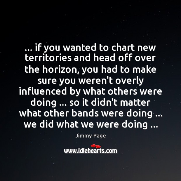 … if you wanted to chart new territories and head off over the Jimmy Page Picture Quote