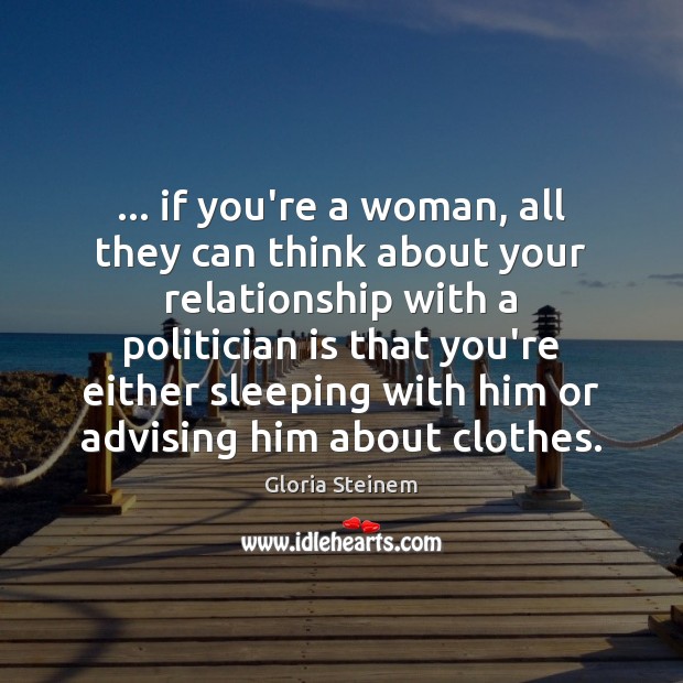 … if you’re a woman, all they can think about your relationship with Gloria Steinem Picture Quote
