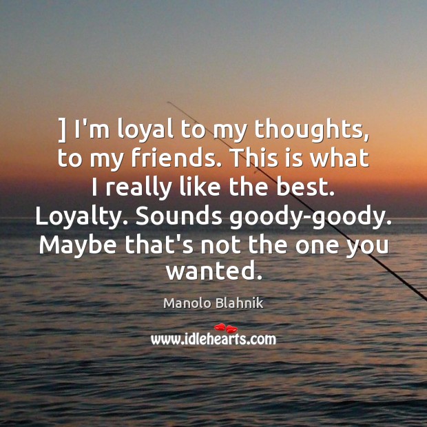 ] I’m loyal to my thoughts, to my friends. This is what I Image