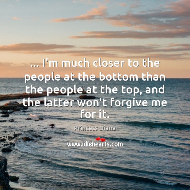 … I’m much closer to the people at the bottom than the people Princess Diana Picture Quote