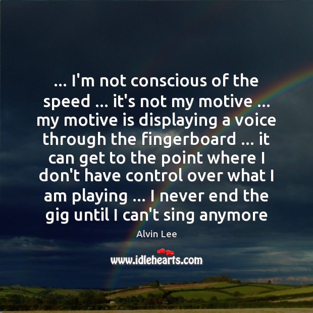 … I’m not conscious of the speed … it’s not my motive … my motive Alvin Lee Picture Quote