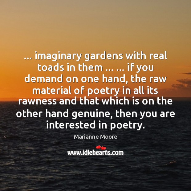 … imaginary gardens with real toads in them … … if you demand on one Marianne Moore Picture Quote