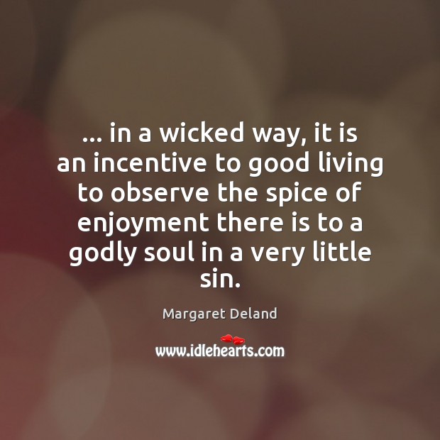 … in a wicked way, it is an incentive to good living to Margaret Deland Picture Quote