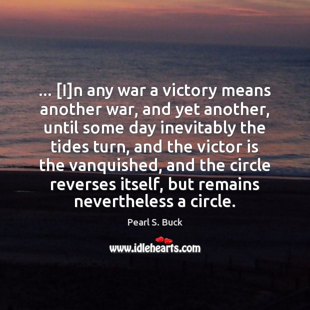 … [I]n any war a victory means another war, and yet another, Pearl S. Buck Picture Quote