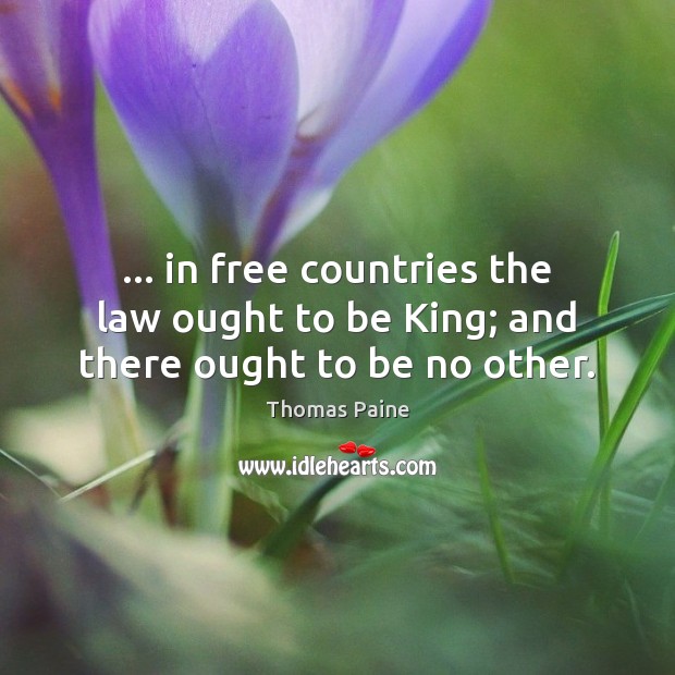 … in free countries the law ought to be King; and there ought to be no other. Thomas Paine Picture Quote