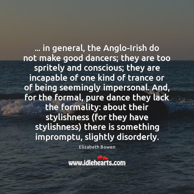 … in general, the Anglo-Irish do not make good dancers; they are too Elizabeth Bowen Picture Quote