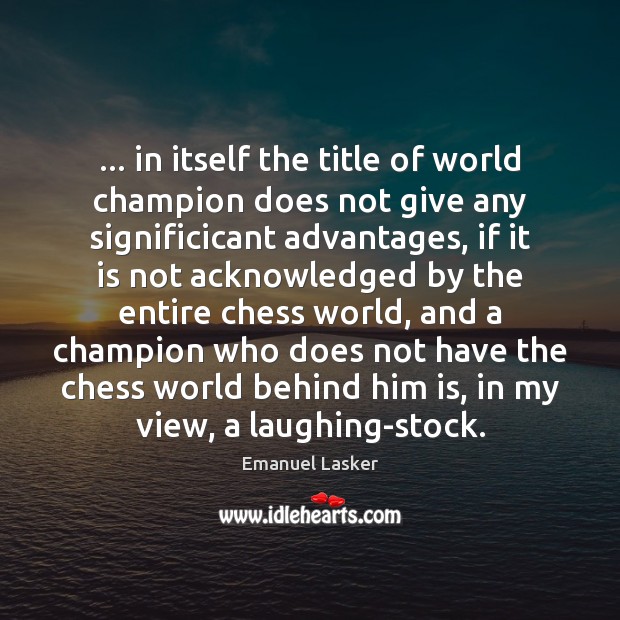 … in itself the title of world champion does not give any significicant Emanuel Lasker Picture Quote