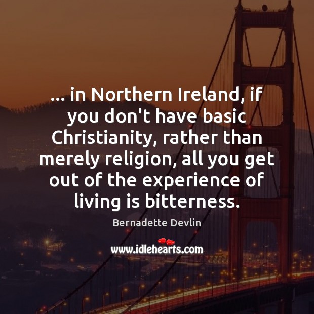 … in Northern Ireland, if you don’t have basic Christianity, rather than merely Bernadette Devlin Picture Quote