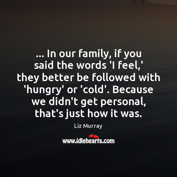… In our family, if you said the words ‘I feel,’ they Liz Murray Picture Quote