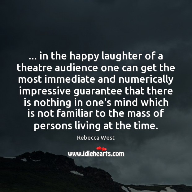 … in the happy laughter of a theatre audience one can get the Rebecca West Picture Quote
