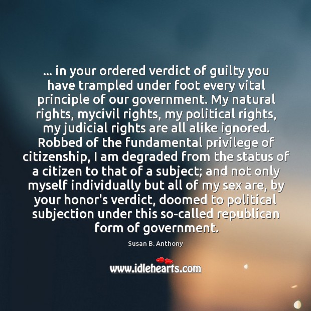… in your ordered verdict of guilty you have trampled under foot every Susan B. Anthony Picture Quote