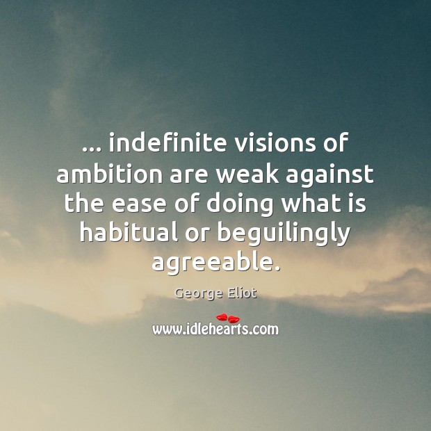 … indefinite visions of ambition are weak against the ease of doing what George Eliot Picture Quote