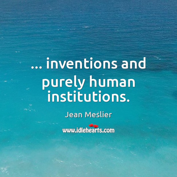 … inventions and purely human institutions. Jean Meslier Picture Quote