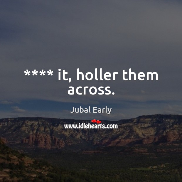 **** it, holler them across. Jubal Early Picture Quote
