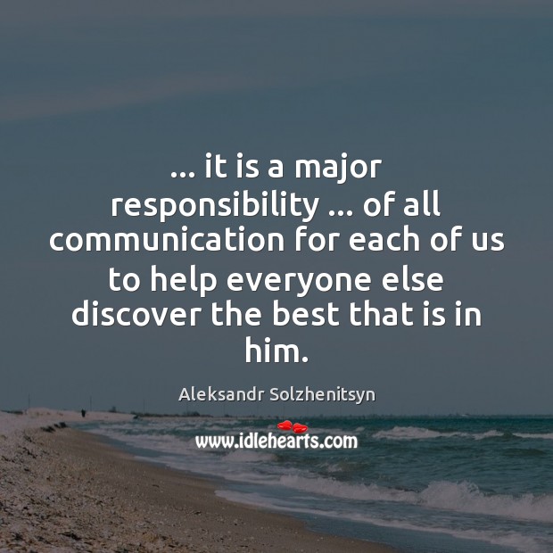 … it is a major responsibility … of all communication for each of us Aleksandr Solzhenitsyn Picture Quote