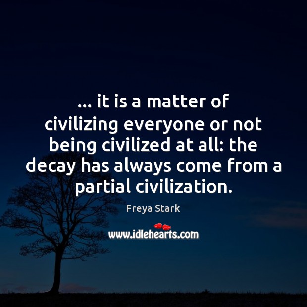 … it is a matter of civilizing everyone or not being civilized at Image