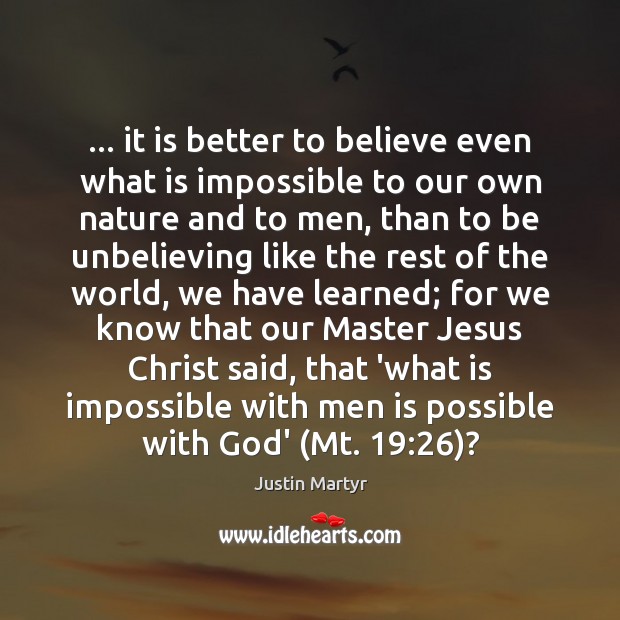 … it is better to believe even what is impossible to our own Justin Martyr Picture Quote
