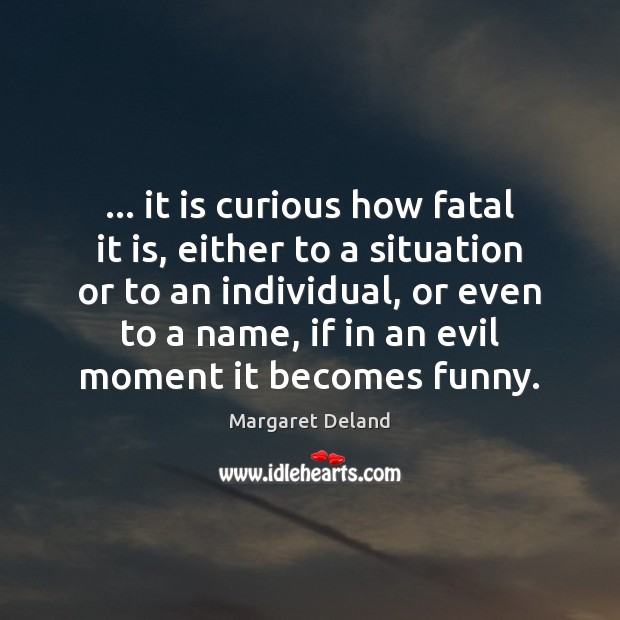 … it is curious how fatal it is, either to a situation or Margaret Deland Picture Quote