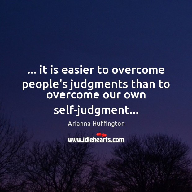 … it is easier to overcome people’s judgments than to overcome our own self-judgment… Image