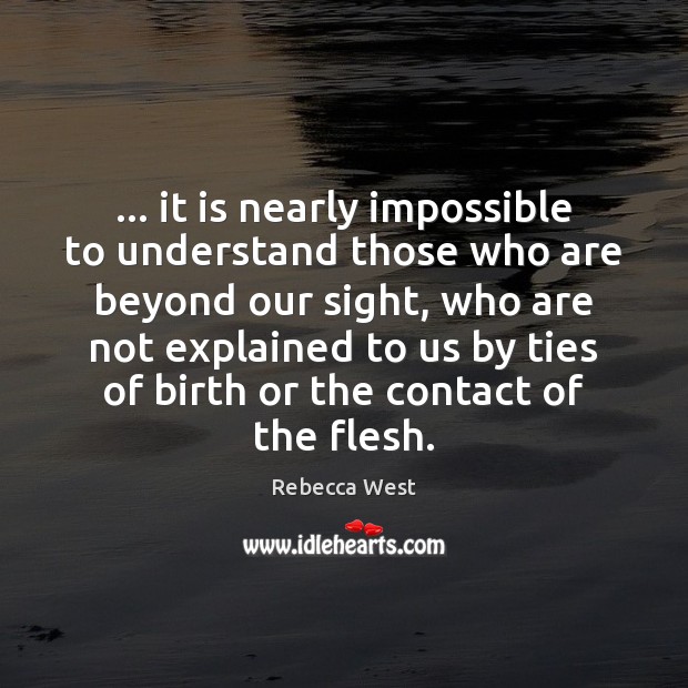 … it is nearly impossible to understand those who are beyond our sight, Rebecca West Picture Quote
