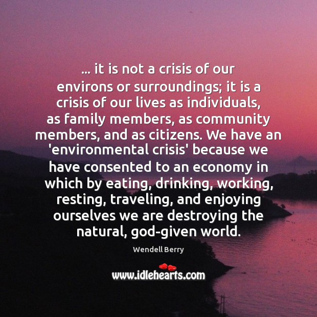 … it is not a crisis of our environs or surroundings; it is Wendell Berry Picture Quote