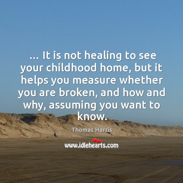 … It is not healing to see your childhood home, but it helps Thomas Harris Picture Quote