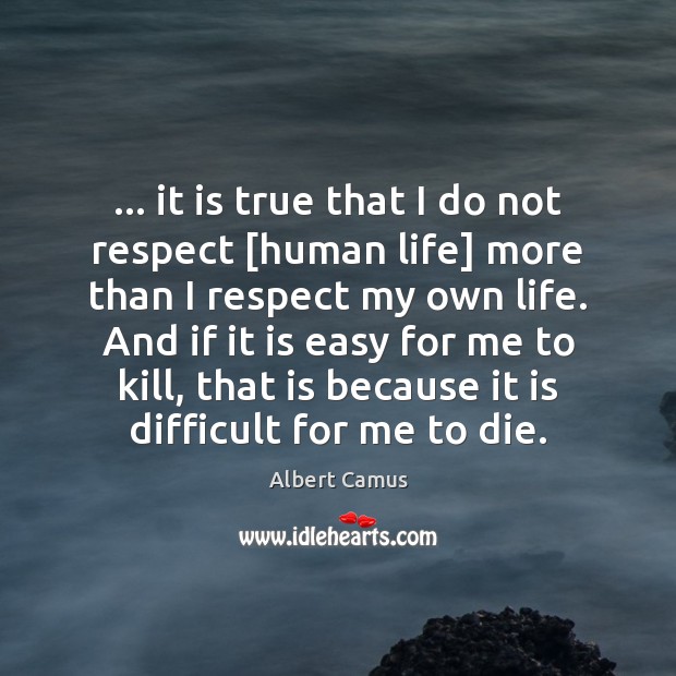 … it is true that I do not respect [human life] more than Image